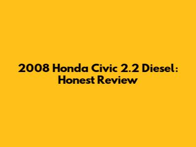2008 Honda Civic 2.2 Diesel: Honest Review