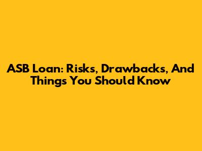 ASB Loan: Risks, Drawbacks, And Things You Should Know