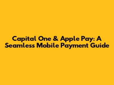 Capital One & Apple Pay: A Seamless Mobile Payment Guide