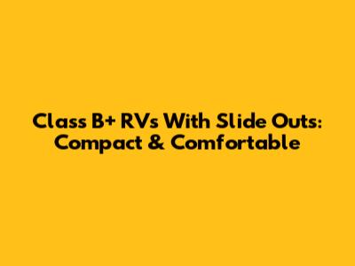 Class B+ RVs With Slide Outs: Compact & Comfortable