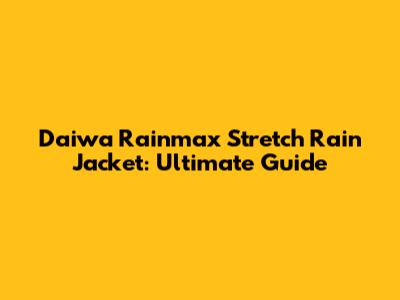 Daiwa Rainmax Stretch Rain Jacket: Ultimate Guide