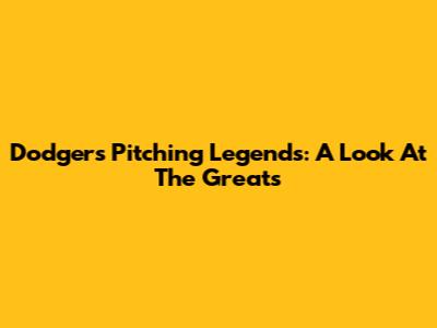 Dodgers Pitching Legends: A Look At The Greats