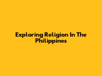 Exploring Religion In The Philippines