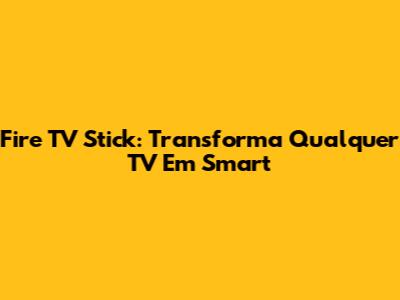 Fire TV Stick: Transforma Qualquer TV Em Smart
