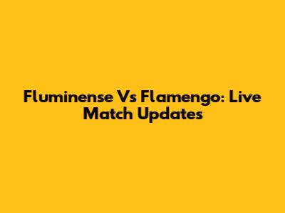 Fluminense Vs Flamengo: Live Match Updates