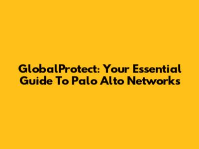 GlobalProtect: Your Essential Guide To Palo Alto Networks