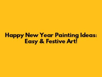 Happy New Year Painting Ideas: Easy & Festive Art!