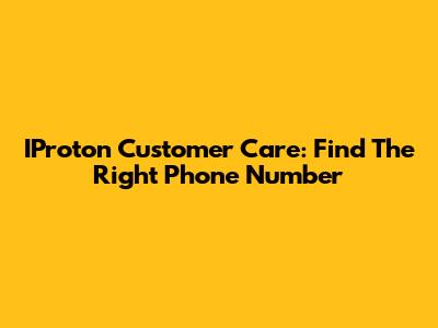 IProton Customer Care: Find The Right Phone Number