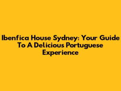 Ibenfica House Sydney: Your Guide To A Delicious Portuguese Experience