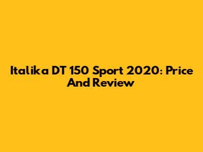Italika DT 150 Sport 2020: Price And Review