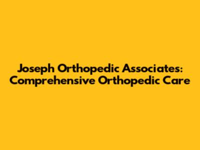 Joseph Orthopedic Associates: Comprehensive Orthopedic Care