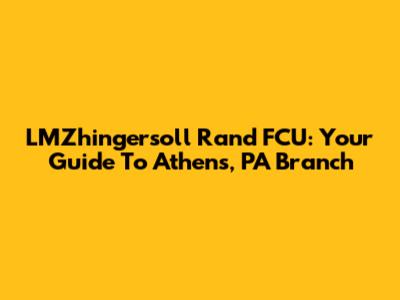 LMZhingersoll Rand FCU: Your Guide To Athens, PA Branch