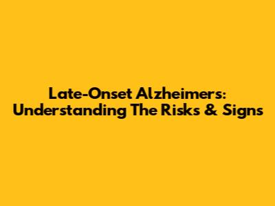 Late-Onset Alzheimer's: Understanding The Risks & Signs