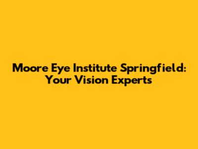 Moore Eye Institute Springfield: Your Vision Experts