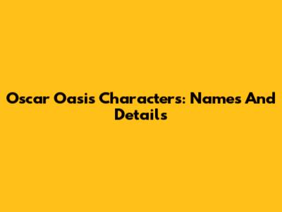 Oscar Oasis Characters: Names And Details