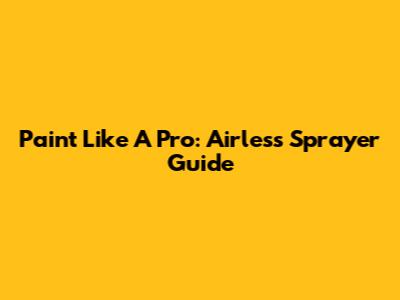 Paint Like A Pro: Airless Sprayer Guide