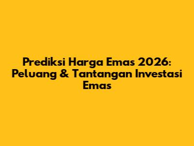 Prediksi Harga Emas 2026: Peluang & Tantangan Investasi Emas