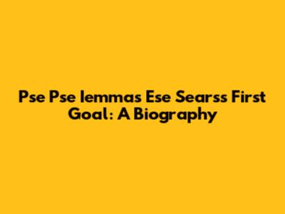 Pse Pse Iemmas Ese Sears's First Goal: A Biography
