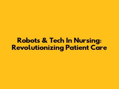 Robots & Tech In Nursing: Revolutionizing Patient Care