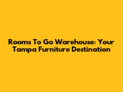 Rooms To Go Warehouse: Your Tampa Furniture Destination