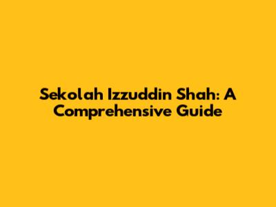 Sekolah Izzuddin Shah: A Comprehensive Guide