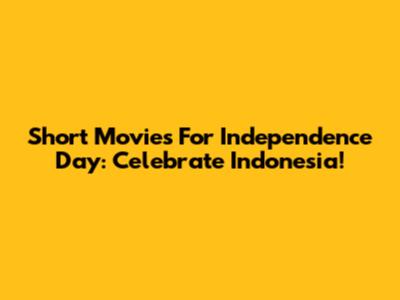 Short Movies For Independence Day: Celebrate Indonesia!