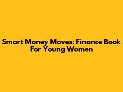 Smart Money Moves: Finance Book For Young Women