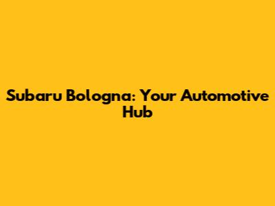 Subaru Bologna: Your Automotive Hub