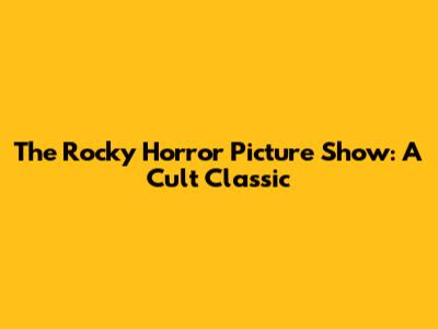 The Rocky Horror Picture Show: A Cult Classic