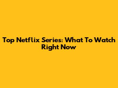 Top Netflix Series: What To Watch Right Now