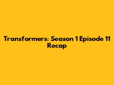 Transformers: Season 1 Episode 11 Recap