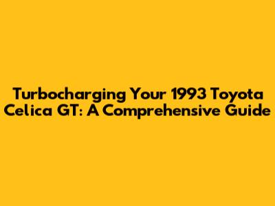 Turbocharging Your 1993 Toyota Celica GT: A Comprehensive Guide