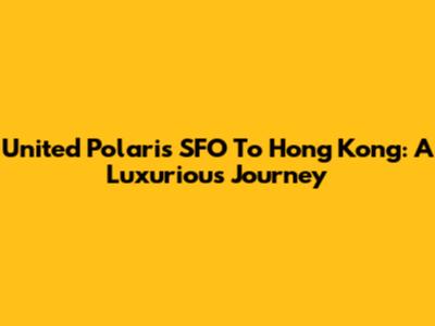 United Polaris SFO To Hong Kong: A Luxurious Journey